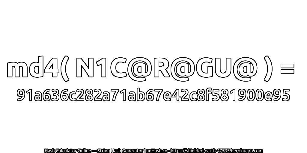 md4( N1C@R@GU@ ) = 91a636c282a71ab67e42c8f581900e95 | unHash.co