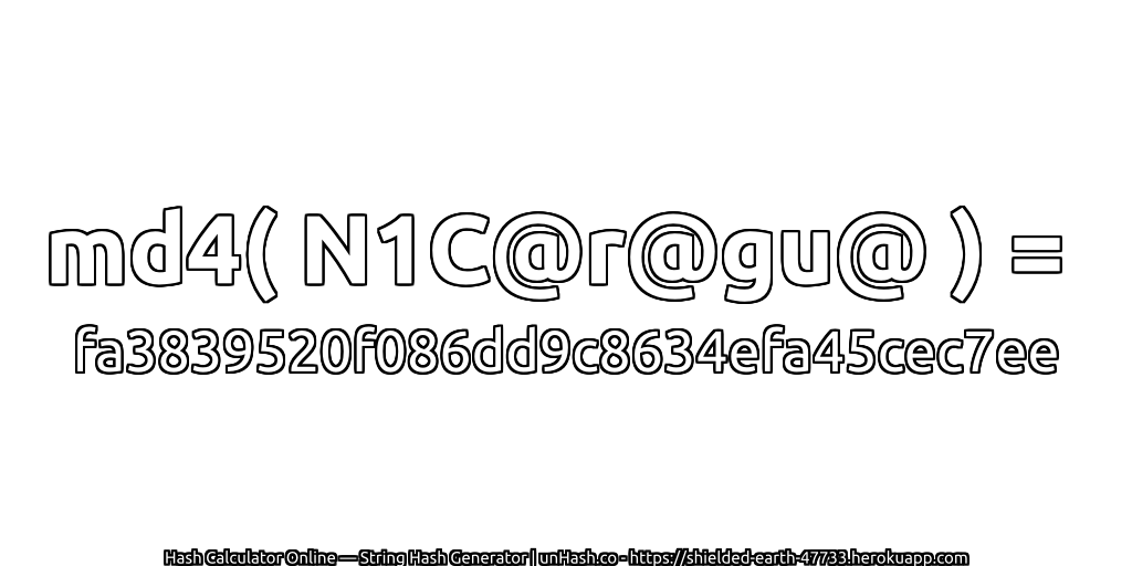 md4( N1C@r@gu@ ) = fa3839520f086dd9c8634efa45cec7ee | unHash.co