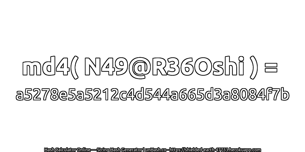 md4( N49@R36Oshi ) = a5278e5a5212c4d544a665d3a8084f7b | unHash.co