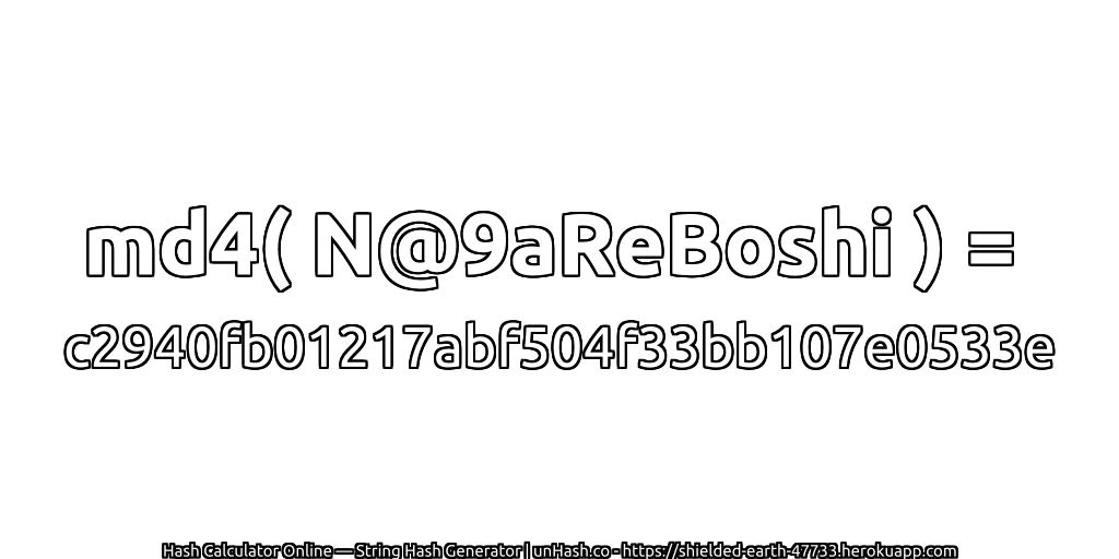 md4( N@9aReBoshi ) = c2940fb01217abf504f33bb107e0533e | unHash.co