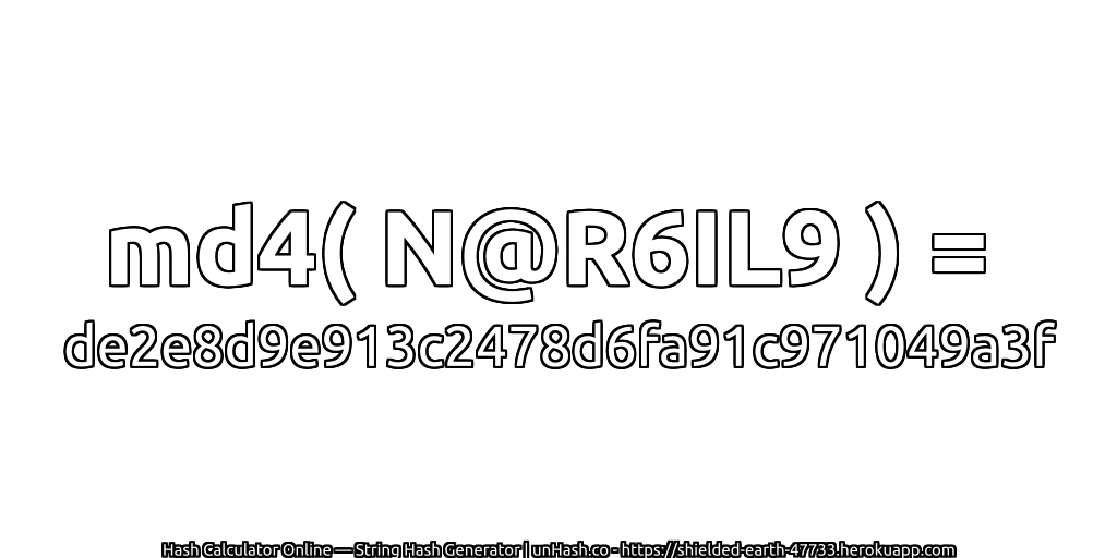 md4( N@R6IL9 ) = de2e8d9e913c2478d6fa91c971049a3f | unHash.co