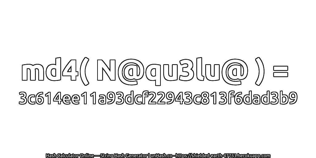 md4( N@qu3lu@ ) = 3c614ee11a93dcf22943c813f6dad3b9 | unHash.co