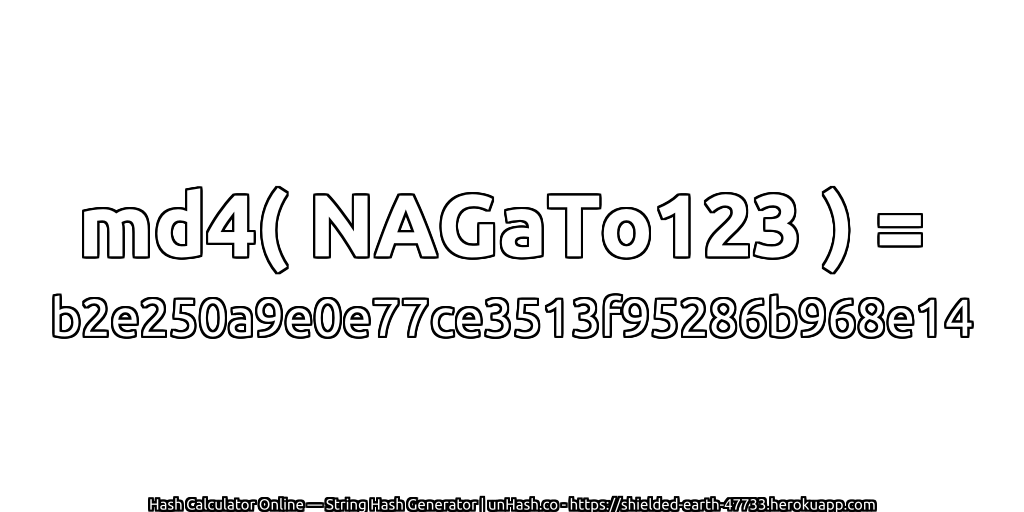 md4( NAGaTo123 ) = b2e250a9e0e77ce3513f95286b968e14 | unHash.co