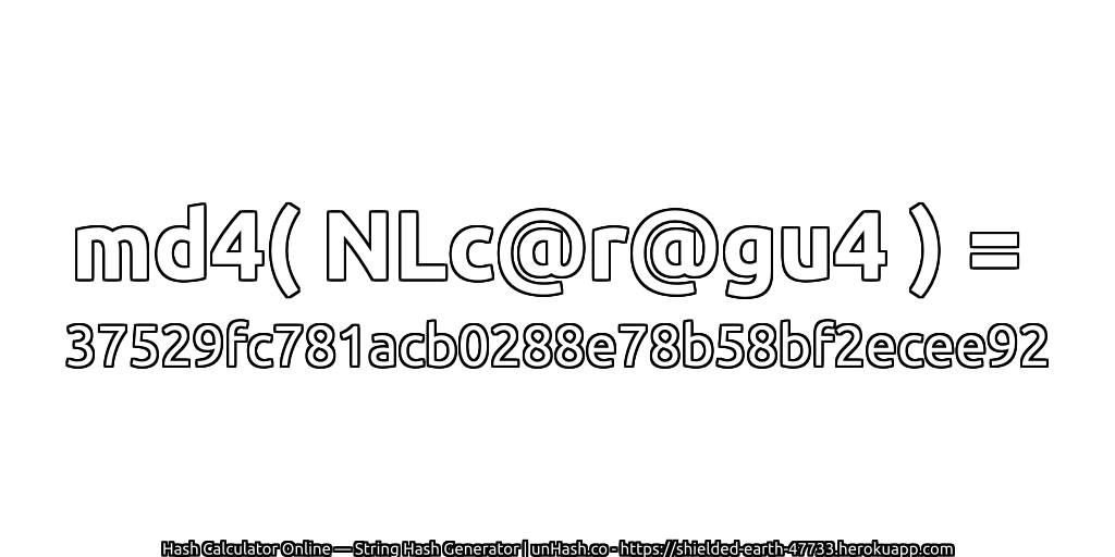 md4( NLc@r@gu4 ) = 37529fc781acb0288e78b58bf2ecee92 | unHash.co