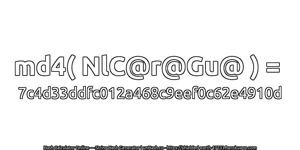 md4( NlC@r@Gu@ ) = 7c4d33ddfc012a468c9eef0c62e4910d | unHash.co