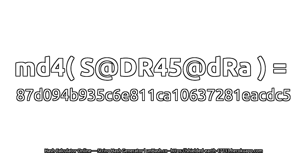 md4( S@DR45@dRa ) = 87d094b935c6e811ca10637281eacdc5 | unHash.co