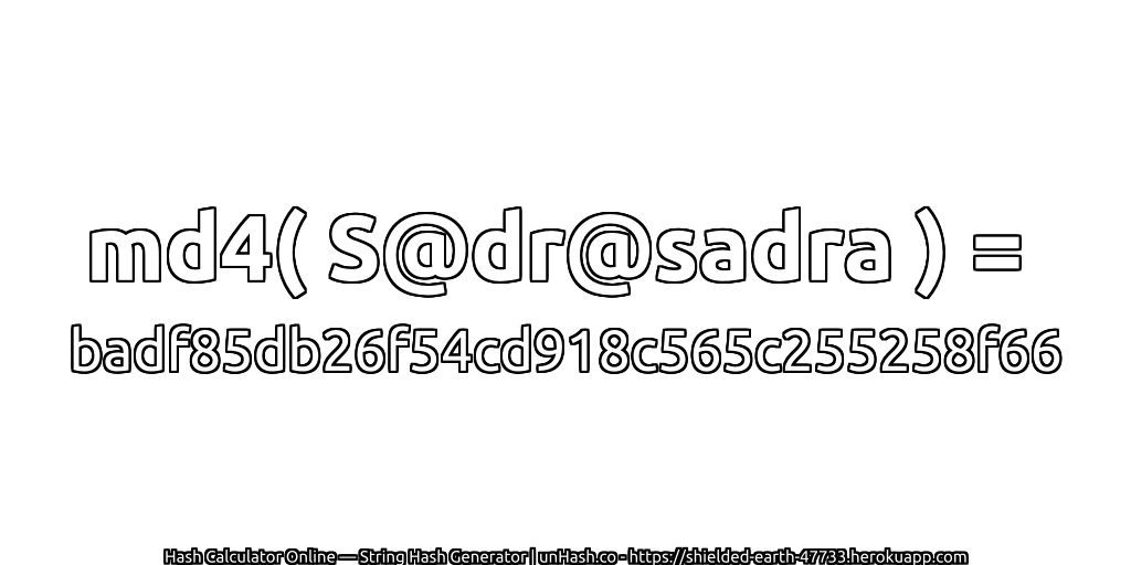 md4( S@dr@sadra ) = badf85db26f54cd918c565c255258f66 | unHash.co