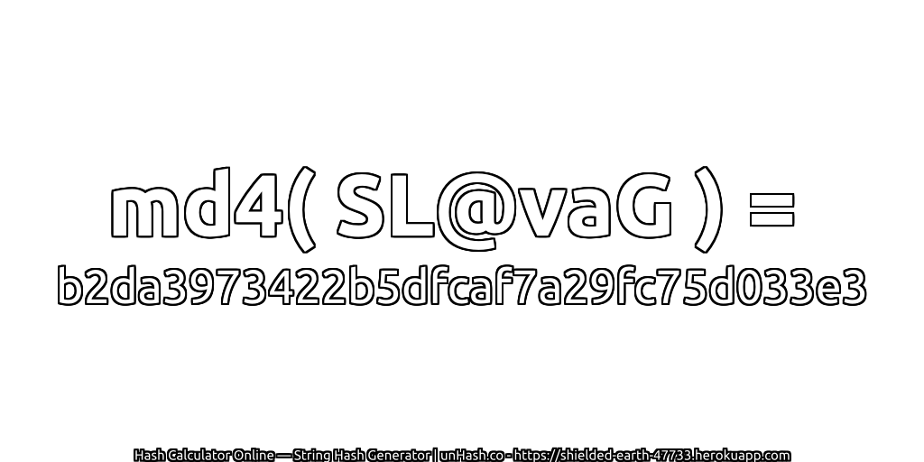 md4( SL@vaG ) = b2da3973422b5dfcaf7a29fc75d033e3 | unHash.co