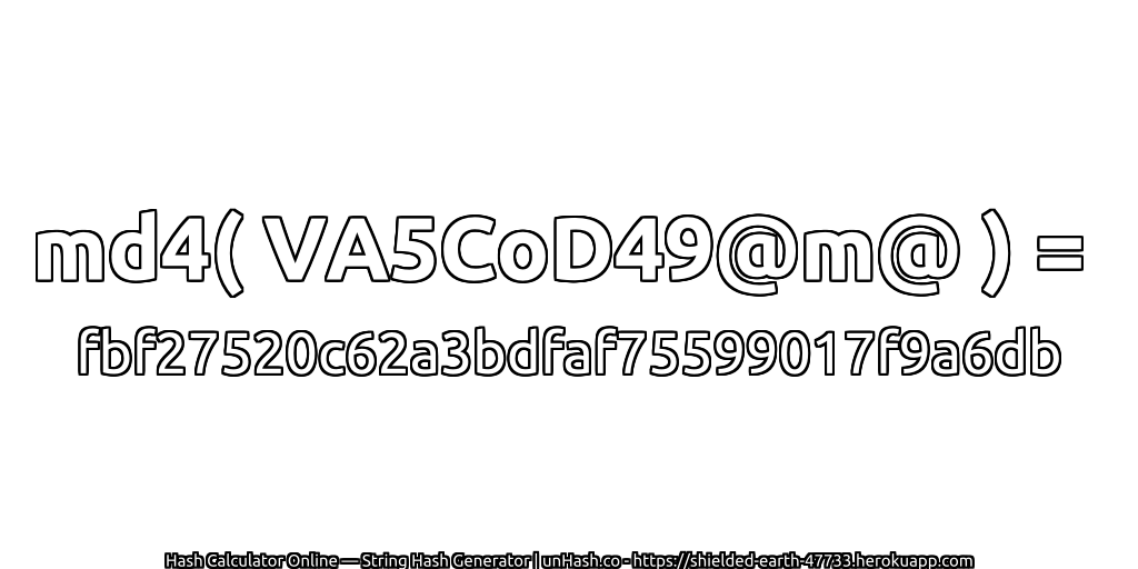 md4( VA5CoD49@m@ ) = fbf27520c62a3bdfaf75599017f9a6db | unHash.co