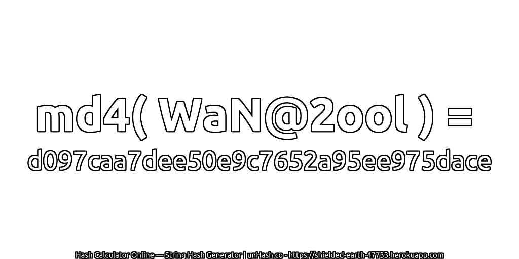 md4( WaN@2ool ) = d097caa7dee50e9c7652a95ee975dace | unHash.co