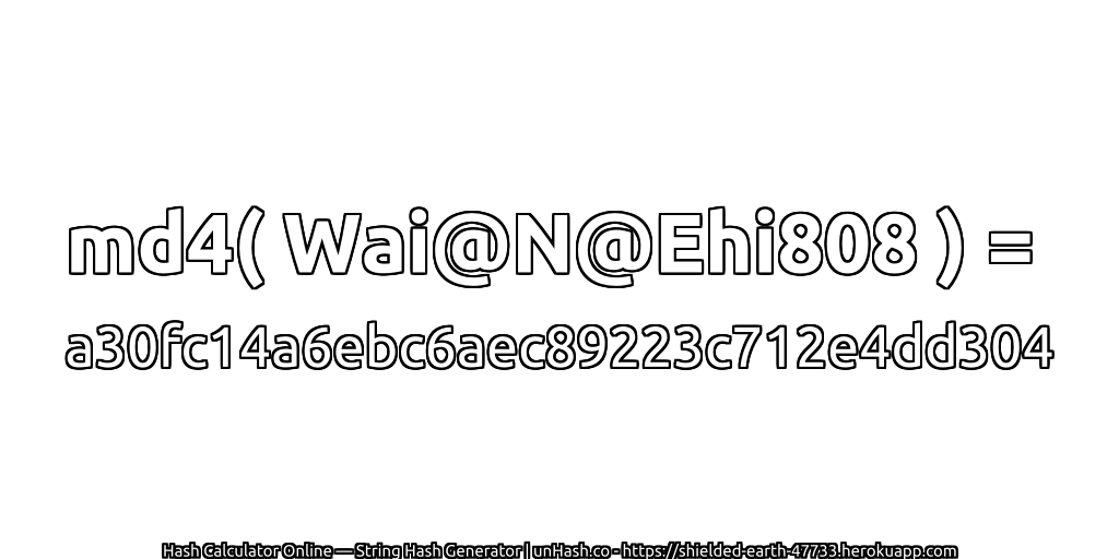 md4( Wai@N@Ehi808 ) = a30fc14a6ebc6aec89223c712e4dd304 | unHash.co