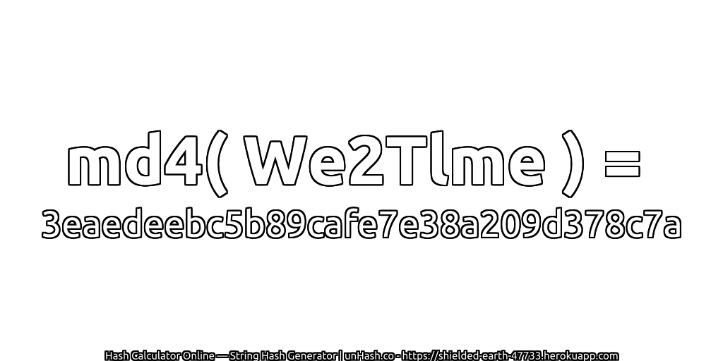 md4( We2Tlme ) = 3eaedeebc5b89cafe7e38a209d378c7a | unHash.co