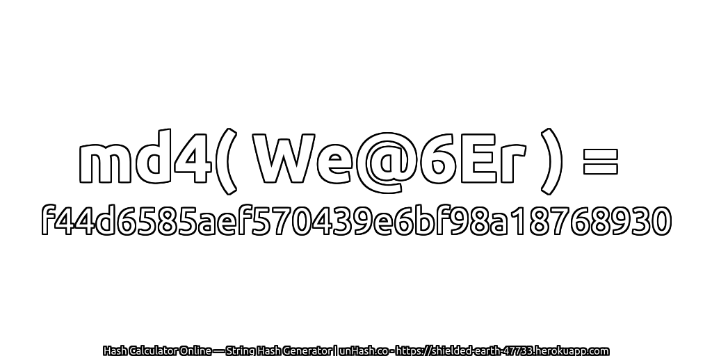 md4( We@6Er ) = f44d6585aef570439e6bf98a18768930 | unHash.co