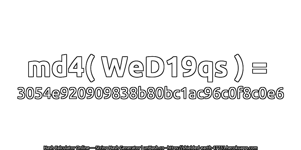 md4( WeD19qs ) = 3054e920909838b80bc1ac96c0f8c0e6 | unHash.co