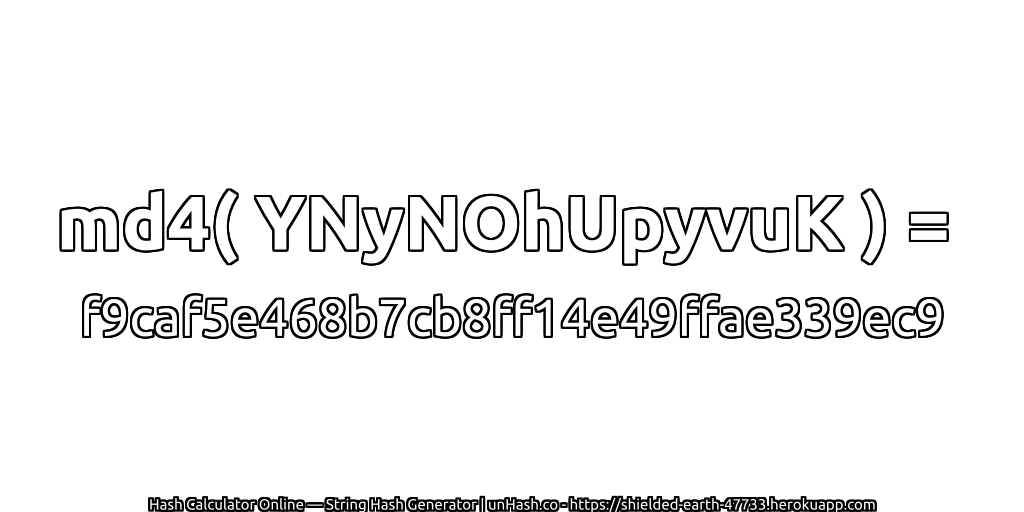 md4( YNyNOhUpyvuK ) = f9caf5e468b7cb8ff14e49ffae339ec9 | unHash.co