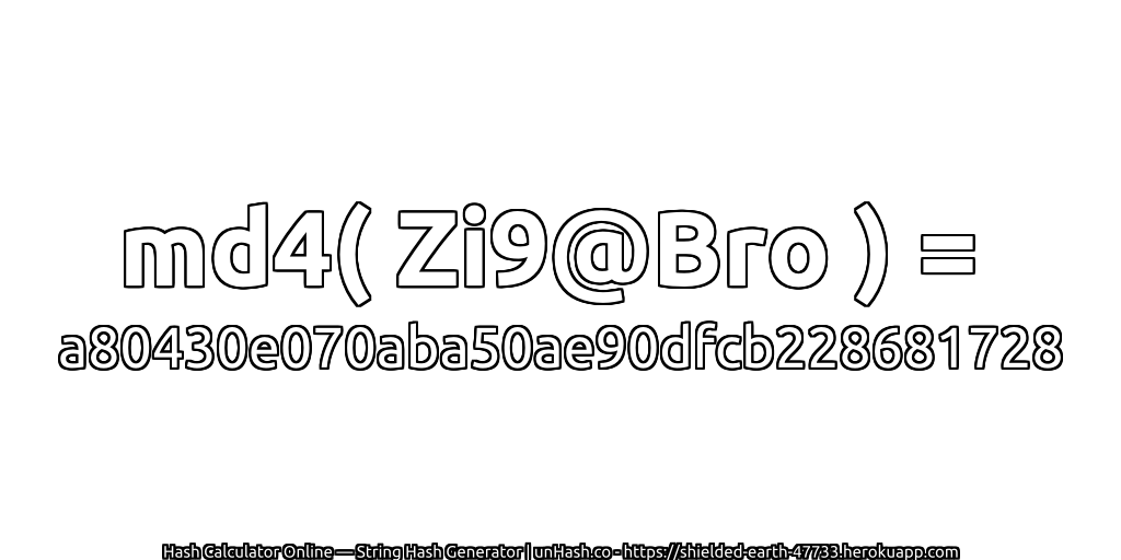 md4( Zi9@Bro ) = a80430e070aba50ae90dfcb228681728 | unHash.co