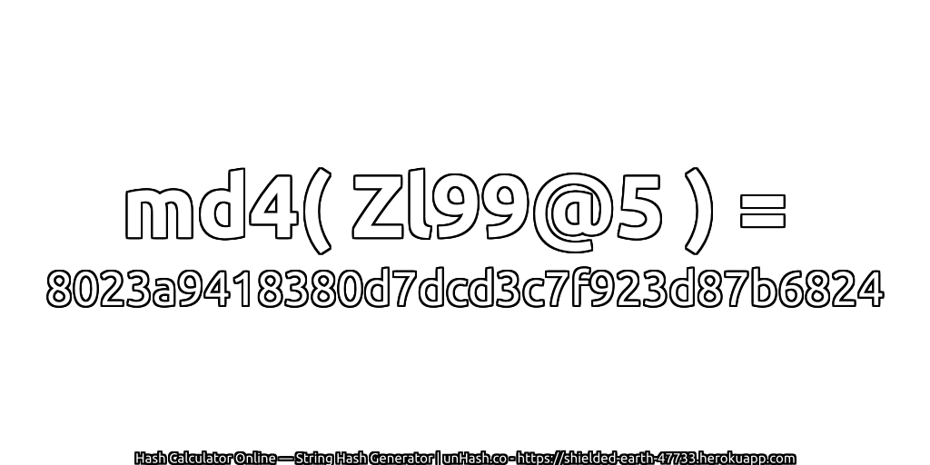 md4( Zl99@5 ) = 8023a9418380d7dcd3c7f923d87b6824 | unHash.co