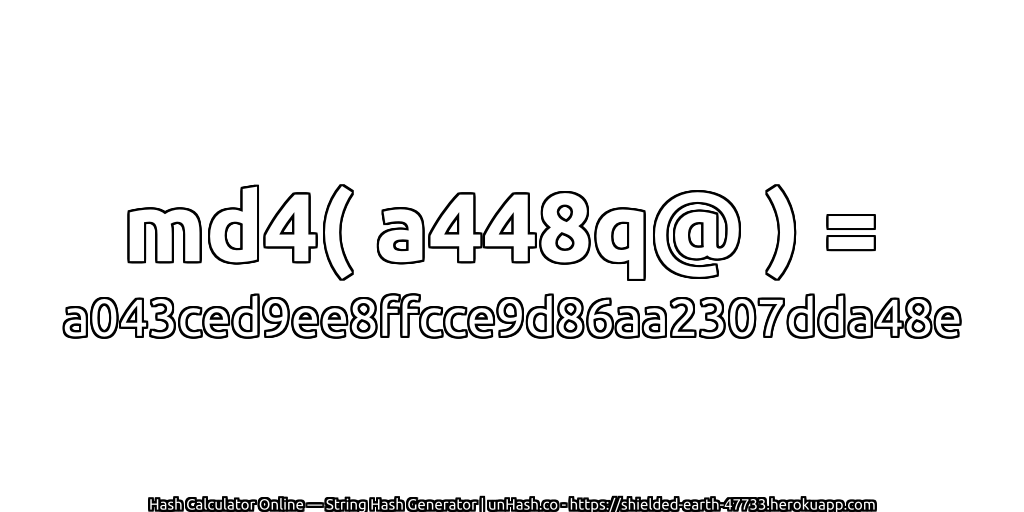 md4( a448q@ ) = a043ced9ee8ffcce9d86aa2307dda48e | unHash.co