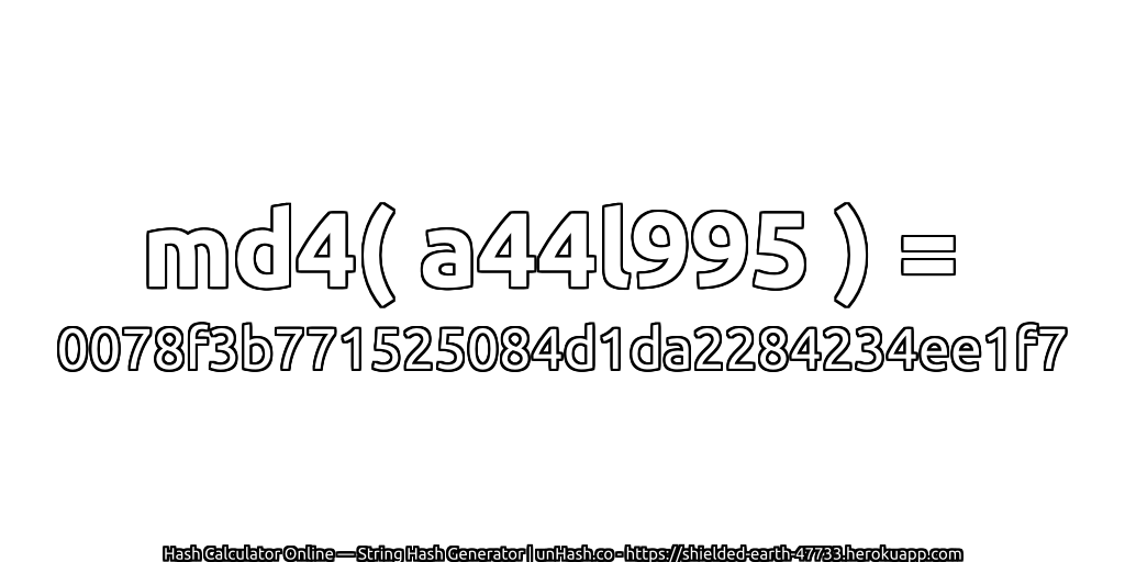 md4( a44l995 ) = 0078f3b771525084d1da2284234ee1f7 | unHash.co
