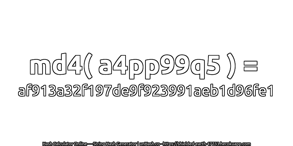 md4( a4pp99q5 ) = af913a32f197de9f923991aeb1d96fe1 | unHash.co