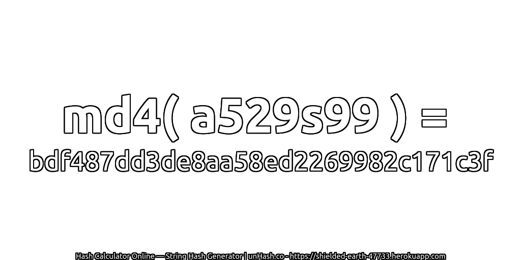 md4( a529s99 ) = bdf487dd3de8aa58ed2269982c171c3f | unHash.co
