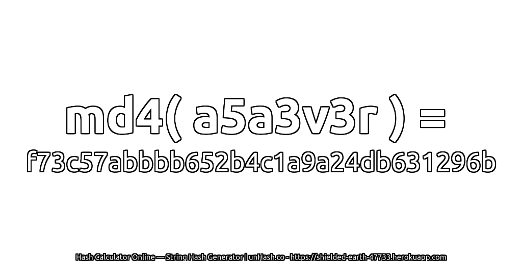 md4( a5a3v3r ) = f73c57abbbb652b4c1a9a24db631296b | unHash.co