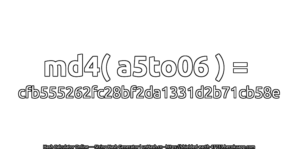 md4( a5to06 ) = cfb555262fc28bf2da1331d2b71cb58e | unHash.co