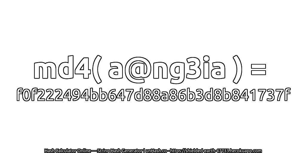 md4( a@ng3ia ) = f0f222494bb647d88a86b3d8b841737f | unHash.co