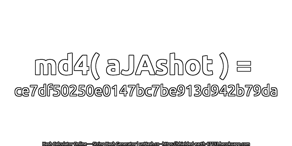 md4( aJAshot ) = ce7df50250e0147bc7be913d942b79da | unHash.co
