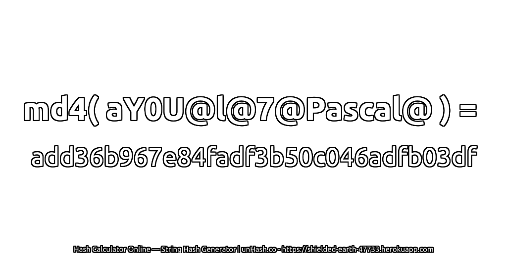 md4( aY0U@l@7@Pascal@ ) = add36b967e84fadf3b50c046adfb03df | unHash.co