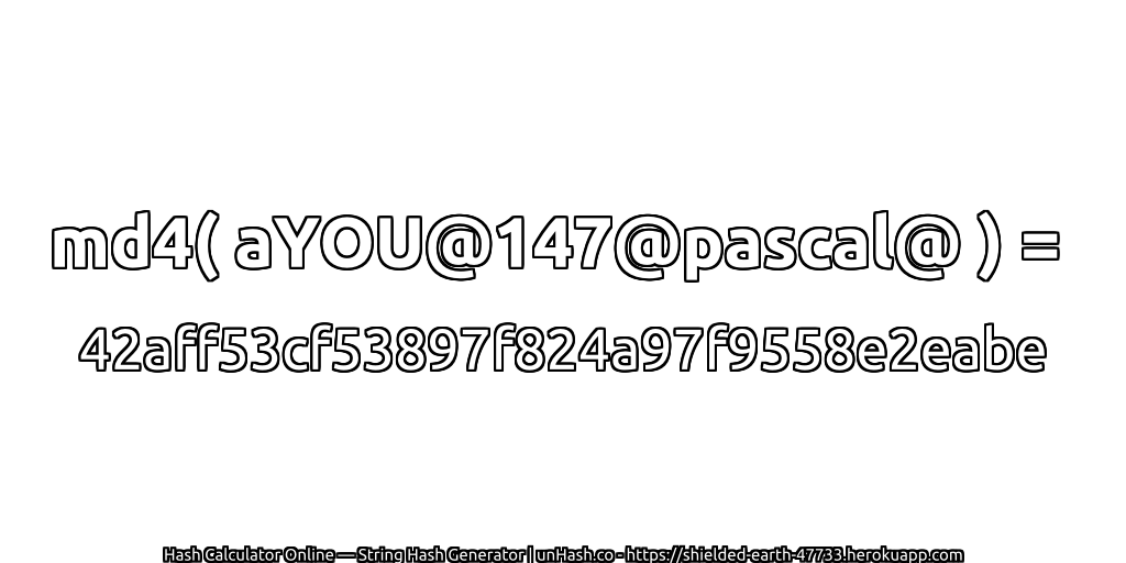 md4( aYOU@147@pascal@ ) = 42aff53cf53897f824a97f9558e2eabe | unHash.co