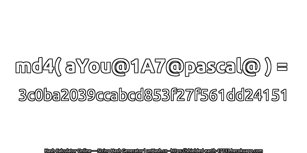 md4( aYou@1A7@pascal@ ) = 3c0ba2039ccabcd853f27f561dd24151 | unHash.co