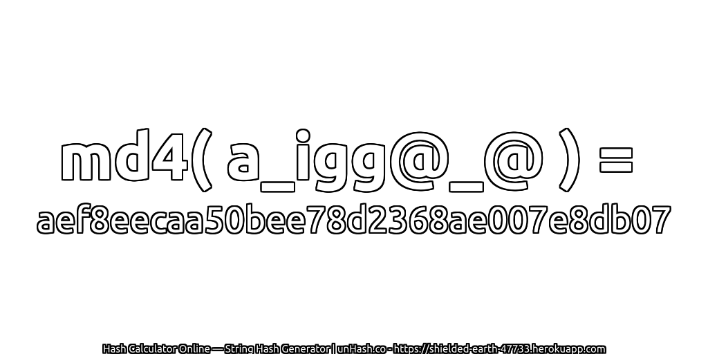md4( a_igg@_@ ) = aef8eecaa50bee78d2368ae007e8db07 | unHash.co