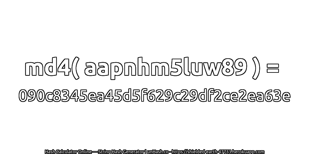 md4( aapnhm5luw89 ) = 090c8345ea45d5f629c29df2ce2ea63e | unHash.co