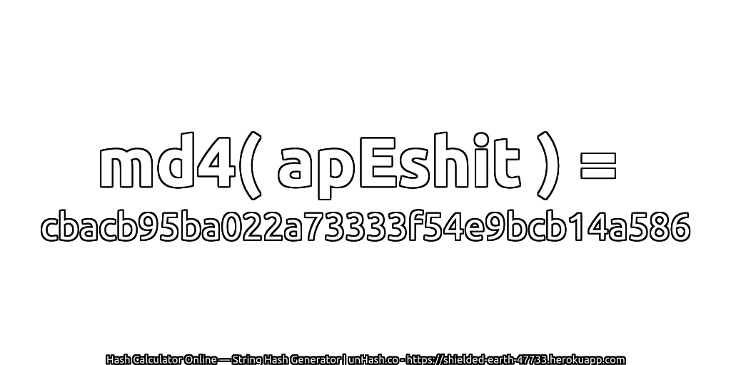 md4( apEshit ) = cbacb95ba022a73333f54e9bcb14a586 | unHash.co