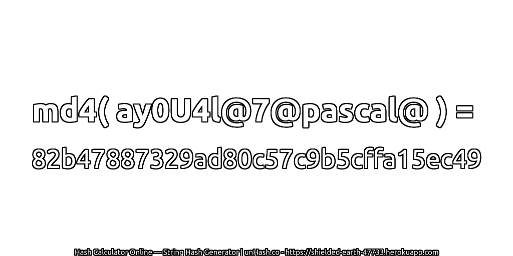 md4( ay0U4l@7@pascal@ ) = 82b47887329ad80c57c9b5cffa15ec49 | unHash.co