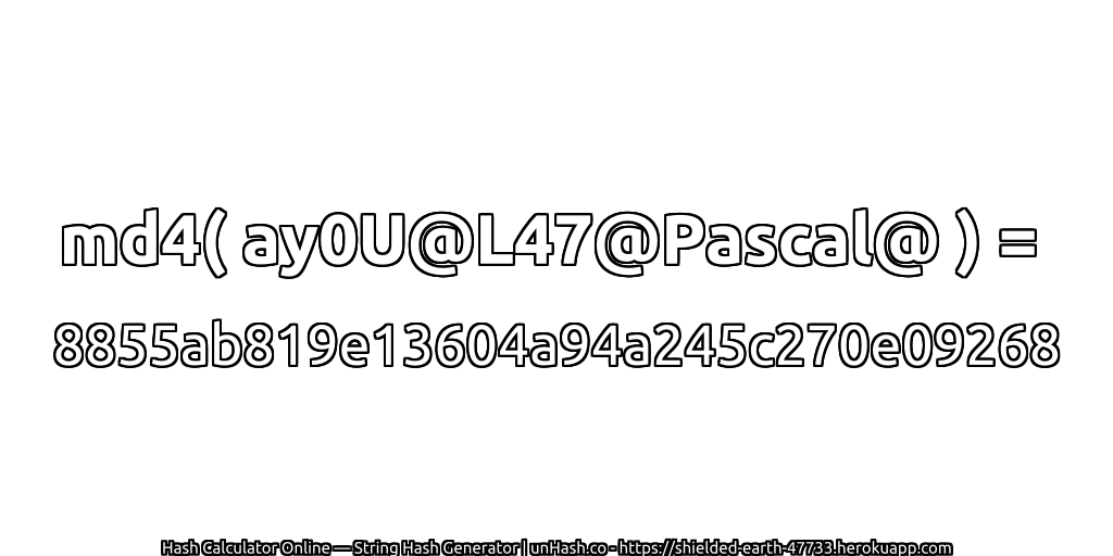 md4( ay0U@L47@Pascal@ ) = 8855ab819e13604a94a245c270e09268 | unHash.co