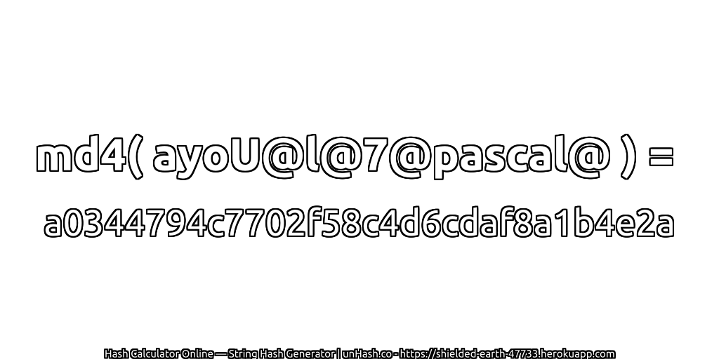 md4( ayoU@l@7@pascal@ ) = a0344794c7702f58c4d6cdaf8a1b4e2a | unHash.co