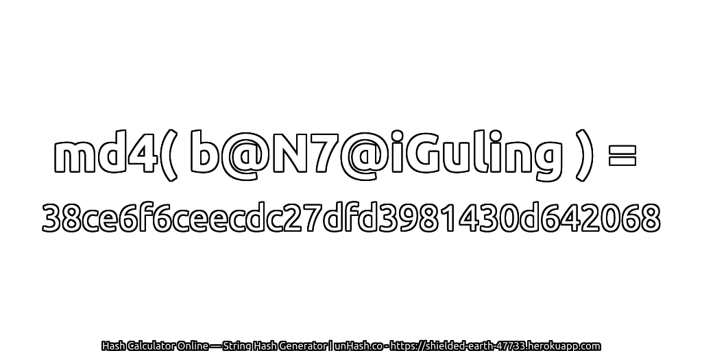 md4( b@N7@iGuling ) = 38ce6f6ceecdc27dfd3981430d642068 | unHash.co