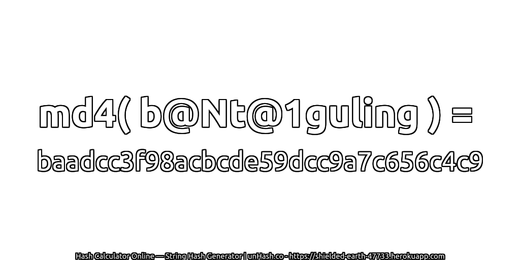 md4( b@Nt@1guling ) = baadcc3f98acbcde59dcc9a7c656c4c9 | unHash.co