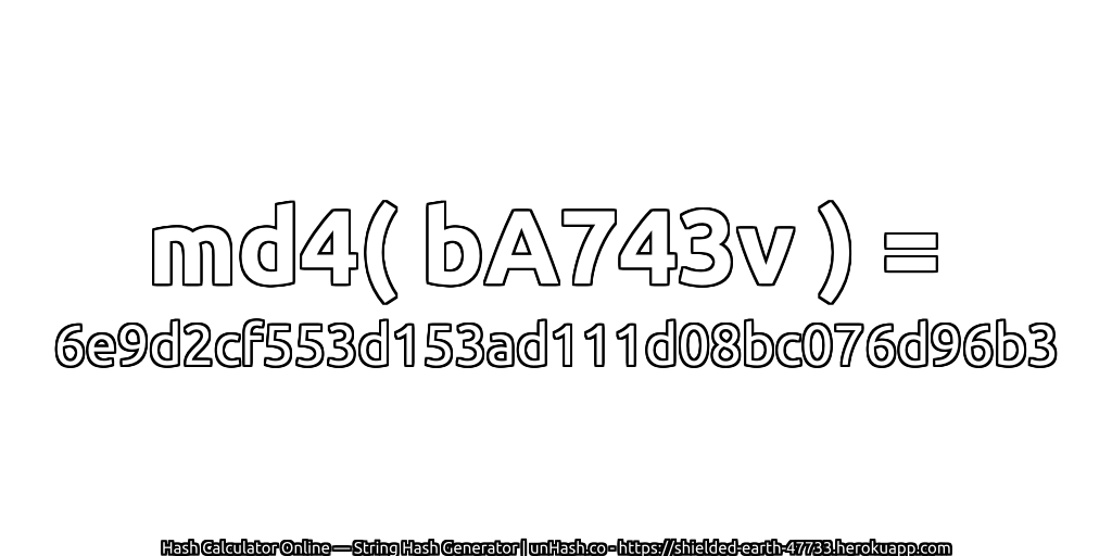 md4( bA743v ) = 6e9d2cf553d153ad111d08bc076d96b3 | unHash.co