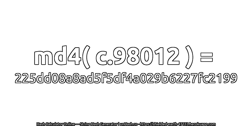 md4( c.98012 ) = 225dd08a8ad5f5df4a029b6227fc2199 | unHash.co