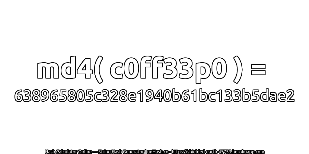 md4( c0ff33p0 ) = 638965805c328e1940b61bc133b5dae2 | unHash.co