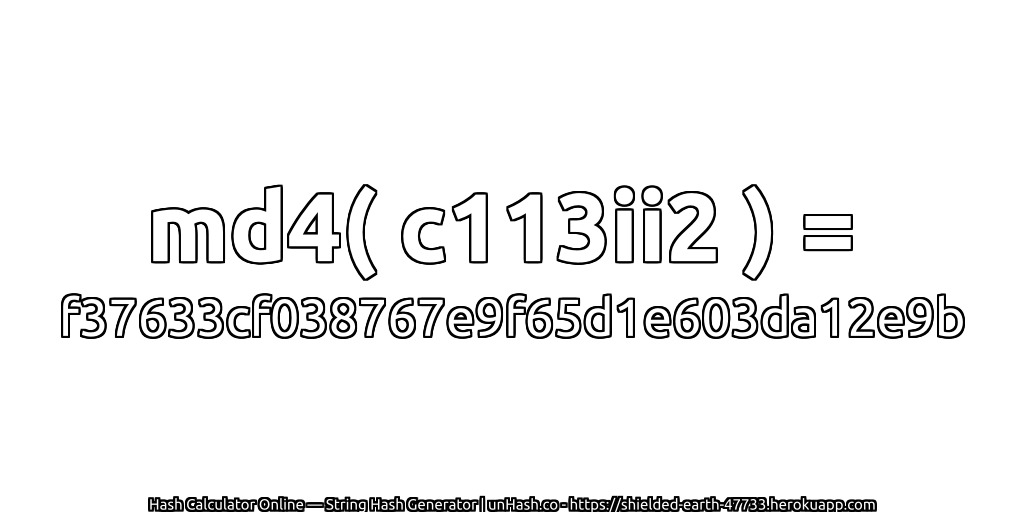 md4( c113ii2 ) = f37633cf038767e9f65d1e603da12e9b | unHash.co