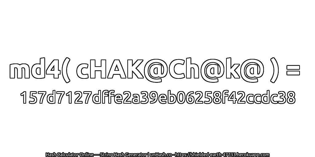 md4( cHAK@Ch@k@ ) = 157d7127dffe2a39eb06258f42ccdc38 | unHash.co