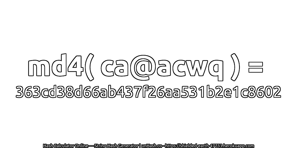 md4( ca@acwq ) = 363cd38d66ab437f26aa531b2e1c8602 | unHash.co