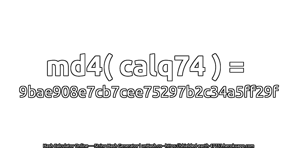 md4( calq74 ) = 9bae908e7cb7cee75297b2c34a5ff29f | unHash.co