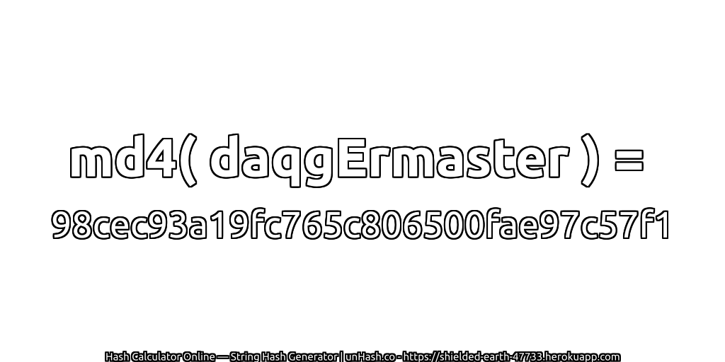 md4( daqgErmaster ) = 98cec93a19fc765c806500fae97c57f1 | unHash.co