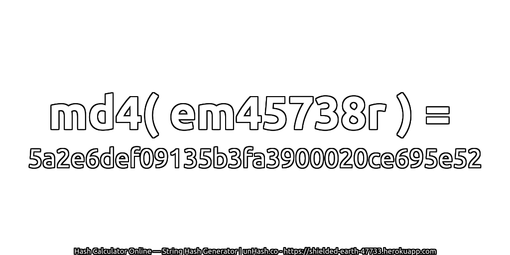 md4( em45738r ) = 5a2e6def09135b3fa3900020ce695e52 | unHash.co