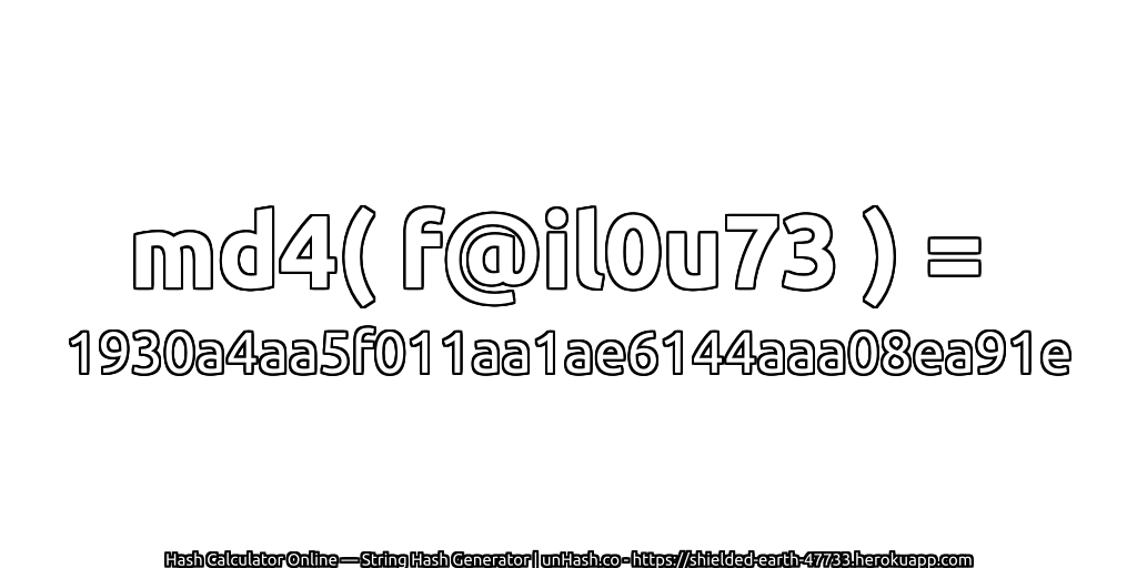 md4( f@il0u73 ) = 1930a4aa5f011aa1ae6144aaa08ea91e | unHash.co